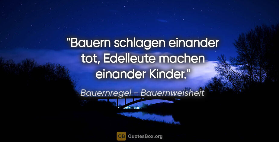 Bauernregel - Bauernweisheit Zitat: "Bauern schlagen einander tot, Edelleute machen einander Kinder."