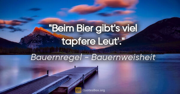 Bauernregel - Bauernweisheit Zitat: "Beim Bier gibt's viel tapfere Leut'."