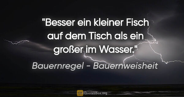 Bauernregel - Bauernweisheit Zitat: "Besser ein kleiner Fisch auf dem Tisch als ein großer im Wasser."