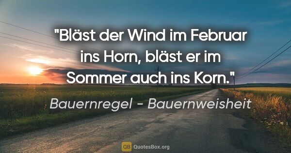 Bauernregel - Bauernweisheit Zitat: "Bläst der Wind im Februar ins Horn, bläst er im Sommer auch..."