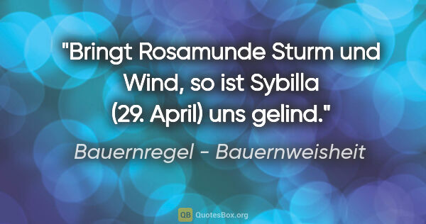 Bauernregel - Bauernweisheit Zitat: "Bringt Rosamunde Sturm und Wind, so ist Sybilla (29. April)..."