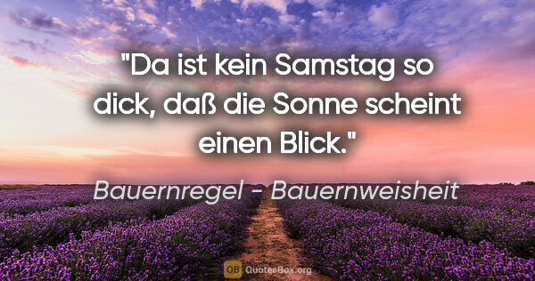 Bauernregel - Bauernweisheit Zitat: "Da ist kein Samstag so dick, daß die Sonne scheint einen Blick."