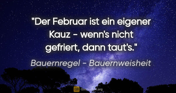 Bauernregel - Bauernweisheit Zitat: "Der Februar ist ein eigener Kauz - wenn's nicht gefriert, dann..."