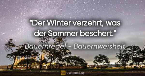 Bauernregel - Bauernweisheit Zitat: "Der Winter verzehrt, was der Sommer beschert."