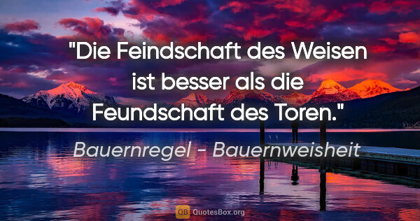 Bauernregel - Bauernweisheit Zitat: "Die Feindschaft des Weisen ist besser als die Feundschaft des..."