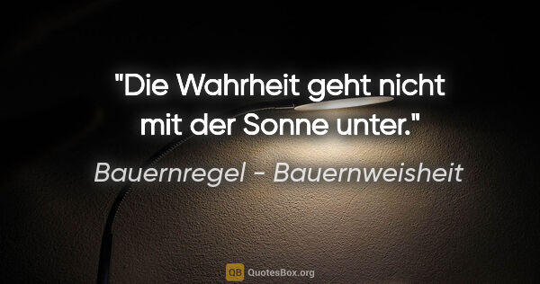 Bauernregel - Bauernweisheit Zitat: "Die Wahrheit geht nicht mit der Sonne unter."