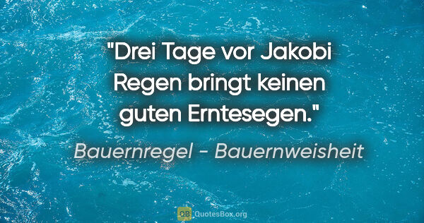 Bauernregel - Bauernweisheit Zitat: "Drei Tage vor Jakobi Regen bringt keinen guten Erntesegen."