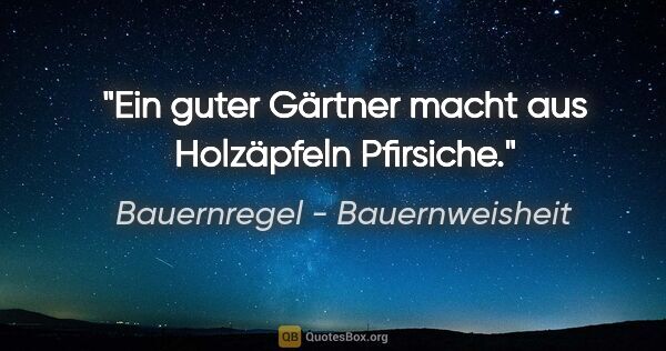 Bauernregel - Bauernweisheit Zitat: "Ein guter Gärtner macht aus Holzäpfeln Pfirsiche."