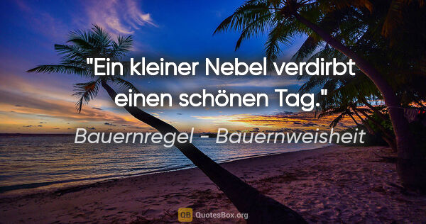 Bauernregel - Bauernweisheit Zitat: "Ein kleiner Nebel verdirbt einen schönen Tag."