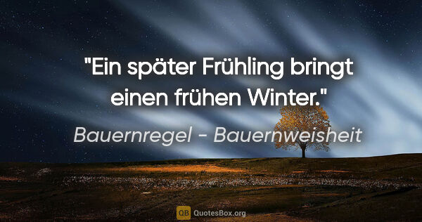 Bauernregel - Bauernweisheit Zitat: "Ein später Frühling bringt einen frühen Winter."