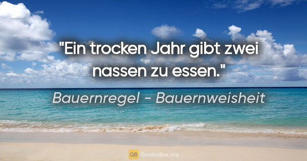 Bauernregel - Bauernweisheit Zitat: "Ein trocken Jahr gibt zwei nassen zu essen."