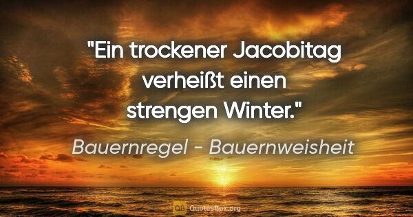 Bauernregel - Bauernweisheit Zitat: "Ein trockener Jacobitag verheißt einen strengen Winter."