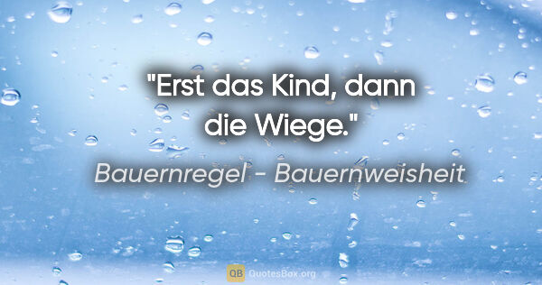 Bauernregel - Bauernweisheit Zitat: "Erst das Kind, dann die Wiege."