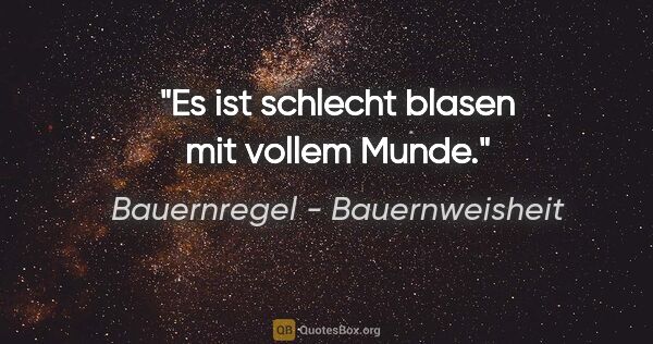 Bauernregel - Bauernweisheit Zitat: "Es ist schlecht blasen mit vollem Munde."