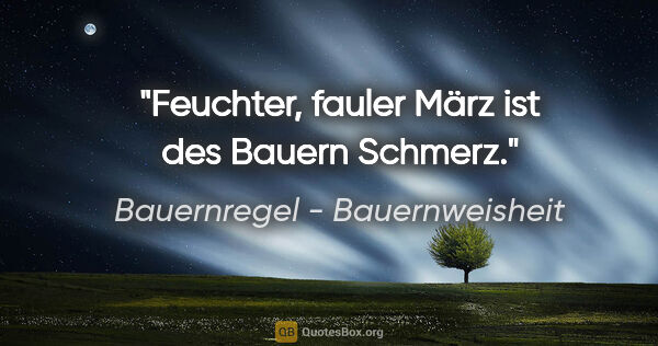 Bauernregel - Bauernweisheit Zitat: "Feuchter, fauler März ist des Bauern Schmerz."