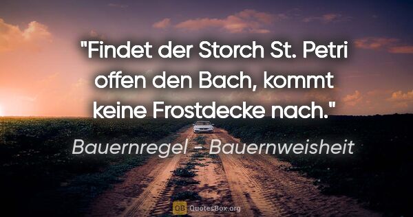Bauernregel - Bauernweisheit Zitat: "Findet der Storch St. Petri offen den Bach, kommt keine..."