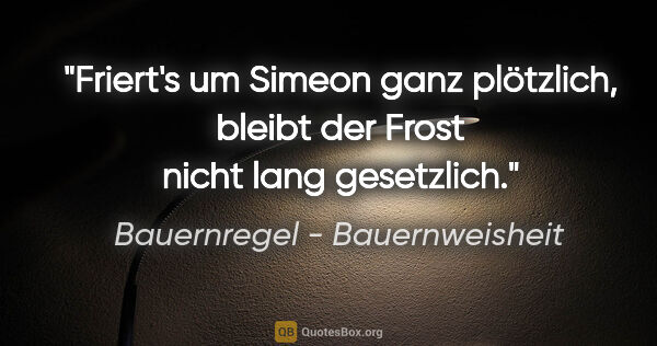 Bauernregel - Bauernweisheit Zitat: "Friert's um Simeon ganz plötzlich, bleibt der Frost nicht lang..."