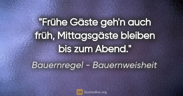 Bauernregel - Bauernweisheit Zitat: "Frühe Gäste geh'n auch früh, Mittagsgäste bleiben bis zum Abend."