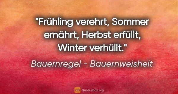 Bauernregel - Bauernweisheit Zitat: "Frühling verehrt, Sommer ernährt, Herbst erfüllt, Winter..."