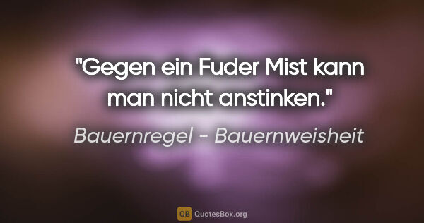 Bauernregel - Bauernweisheit Zitat: "Gegen ein Fuder Mist kann man nicht anstinken."