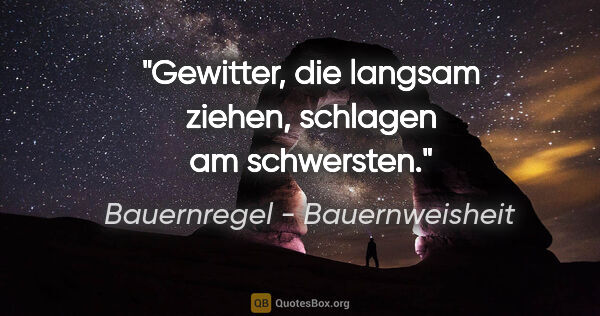 Bauernregel - Bauernweisheit Zitat: "Gewitter, die langsam ziehen, schlagen am schwersten."