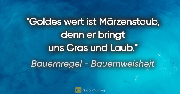 Bauernregel - Bauernweisheit Zitat: "Goldes wert ist Märzenstaub, denn er bringt uns Gras und Laub."