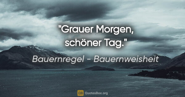 Bauernregel - Bauernweisheit Zitat: "Grauer Morgen, schöner Tag."