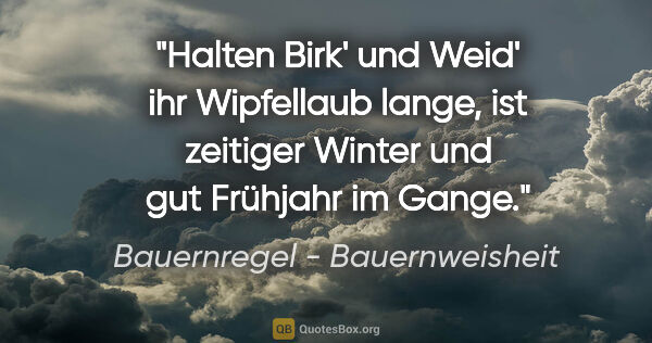 Bauernregel - Bauernweisheit Zitat: "Halten Birk' und Weid' ihr Wipfellaub lange, ist zeitiger..."