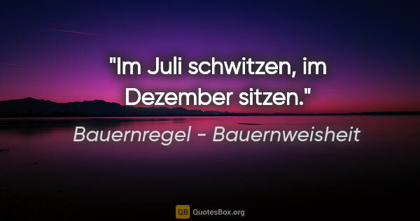 Bauernregel - Bauernweisheit Zitat: "Im Juli schwitzen, im Dezember sitzen."