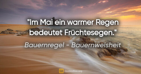 Bauernregel - Bauernweisheit Zitat: "Im Mai ein warmer Regen bedeutet Früchtesegen."