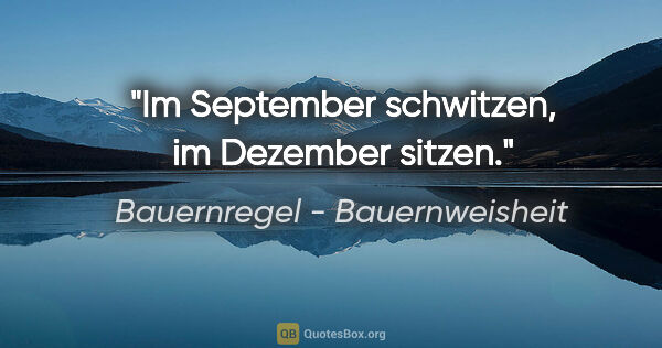 Bauernregel - Bauernweisheit Zitat: "Im September schwitzen, im Dezember sitzen."