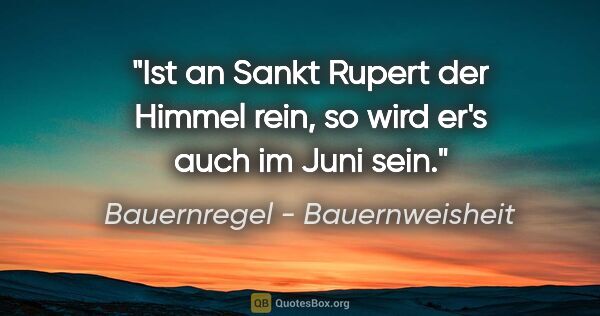Bauernregel - Bauernweisheit Zitat: "Ist an Sankt Rupert der Himmel rein, so wird er's auch im Juni..."