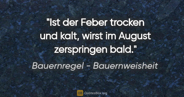 Bauernregel - Bauernweisheit Zitat: "Ist der Feber trocken und kalt, wirst im August zerspringen bald."