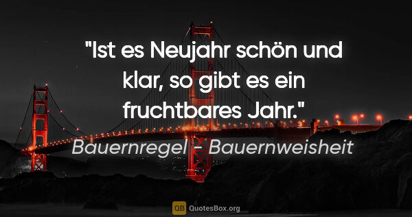 Bauernregel - Bauernweisheit Zitat: "Ist es Neujahr schön und klar, so gibt es ein fruchtbares Jahr."