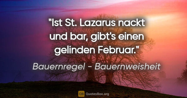 Bauernregel - Bauernweisheit Zitat: "Ist St. Lazarus nackt und bar, gibt's einen gelinden Februar."