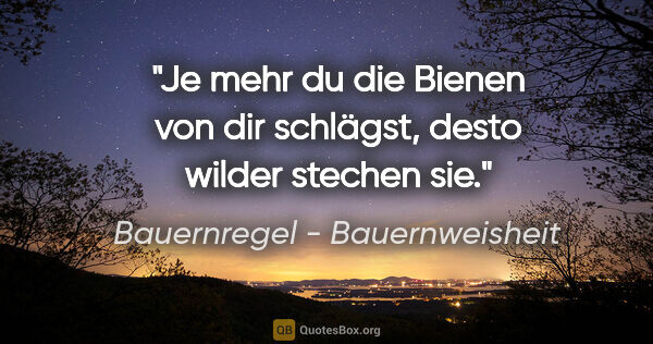 Bauernregel - Bauernweisheit Zitat: "Je mehr du die Bienen von dir schlägst, desto wilder stechen sie."