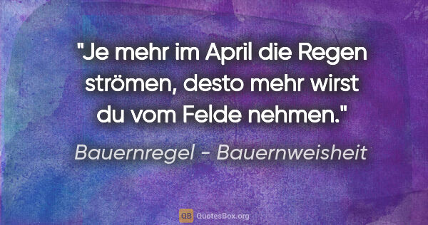 Bauernregel - Bauernweisheit Zitat: "Je mehr im April die Regen strömen, desto mehr wirst du vom..."