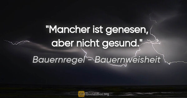 Bauernregel - Bauernweisheit Zitat: "Mancher ist genesen, aber nicht gesund."