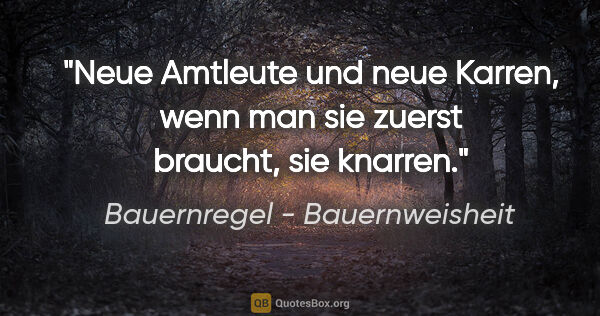 Bauernregel - Bauernweisheit Zitat: "Neue Amtleute und neue Karren, wenn man sie zuerst braucht,..."