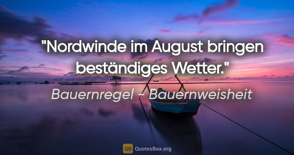 Bauernregel - Bauernweisheit Zitat: "Nordwinde im August bringen beständiges Wetter."