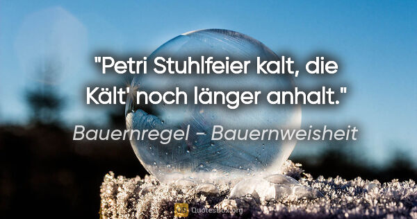 Bauernregel - Bauernweisheit Zitat: "Petri Stuhlfeier kalt, die Kält' noch länger anhalt."