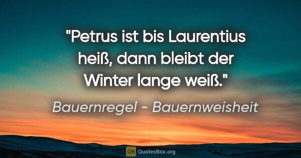 Bauernregel - Bauernweisheit Zitat: "Petrus ist bis Laurentius heiß, dann bleibt der Winter lange..."