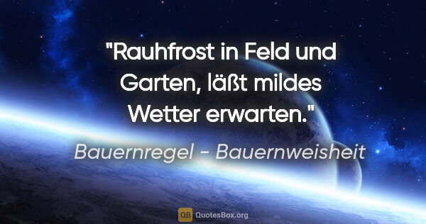 Bauernregel - Bauernweisheit Zitat: "Rauhfrost in Feld und Garten, läßt mildes Wetter erwarten."