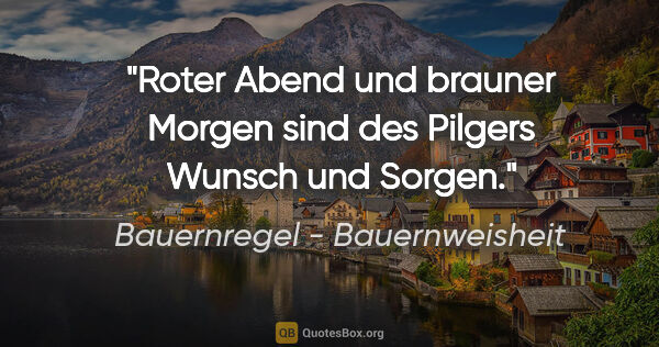 Bauernregel - Bauernweisheit Zitat: "Roter Abend und brauner Morgen sind des Pilgers Wunsch und..."