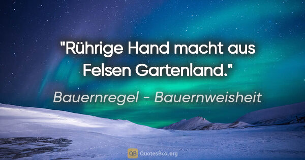 Bauernregel - Bauernweisheit Zitat: "Rührige Hand macht aus Felsen Gartenland."