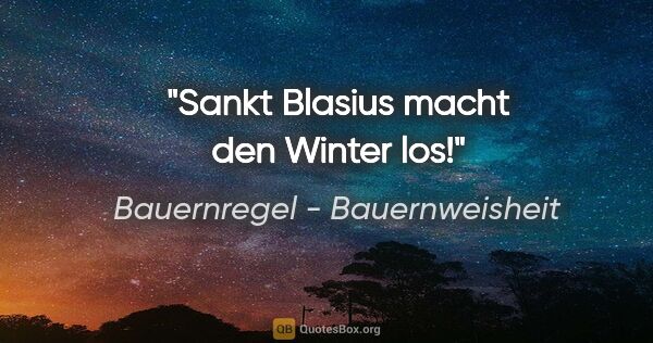 Bauernregel - Bauernweisheit Zitat: "Sankt Blasius macht den Winter los!"