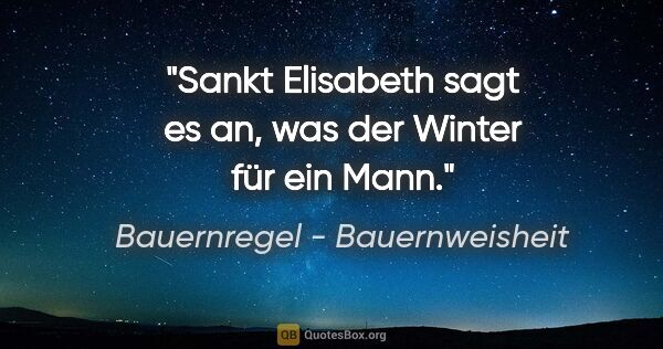 Bauernregel - Bauernweisheit Zitat: "Sankt Elisabeth sagt es an, was der Winter für ein Mann."