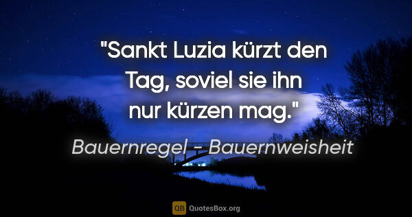 Bauernregel - Bauernweisheit Zitat: "Sankt Luzia kürzt den Tag, soviel sie ihn nur kürzen mag."