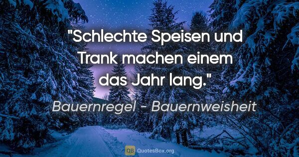 Bauernregel - Bauernweisheit Zitat: "Schlechte Speisen und Trank machen einem das Jahr lang."