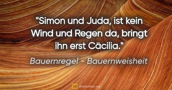 Bauernregel - Bauernweisheit Zitat: "Simon und Juda, ist kein Wind und Regen da, bringt ihn erst..."